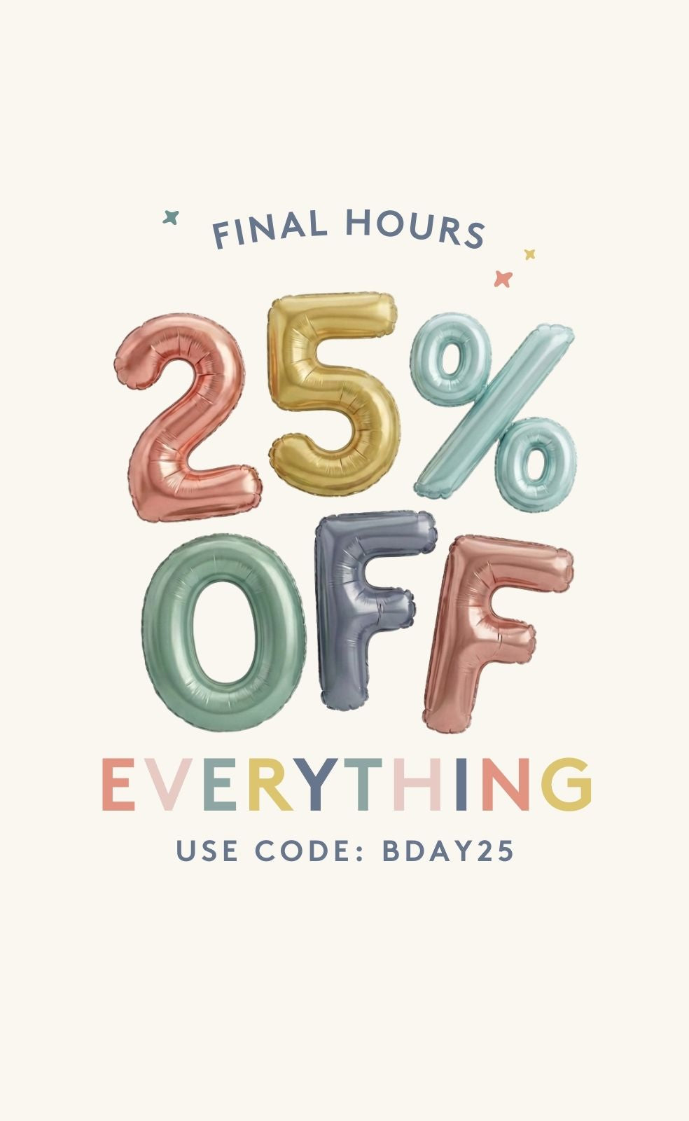 FINAL HOURS  - 25% OFF EVERYTHING - USE CODE: BDAY25